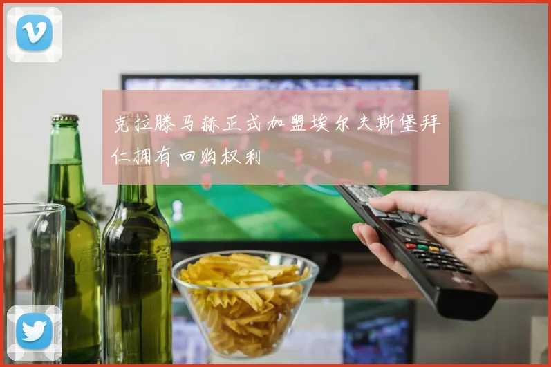 克拉滕马赫正式加盟埃尔夫斯堡拜仁拥有回购权利