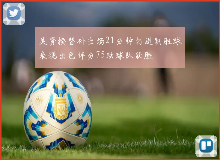 吴贤揆替补出场21分钟打进制胜球表现出色评分75助球队获胜