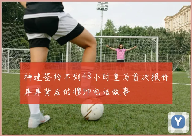神速签约不到48小时皇马首次报价库库背后的穆帅电话故事