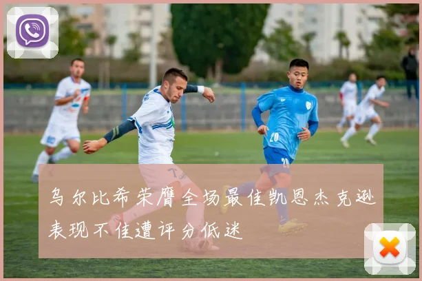 乌尔比希荣膺全场最佳凯恩杰克逊表现不佳遭评分低迷