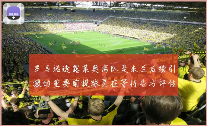 罗马诺透露莱奥离队是米兰后续引援的重要前提球员在等待各方评估结果