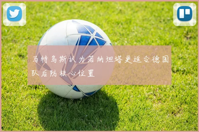 马特乌斯认为若纳坦塔更适合德国队后防核心位置
