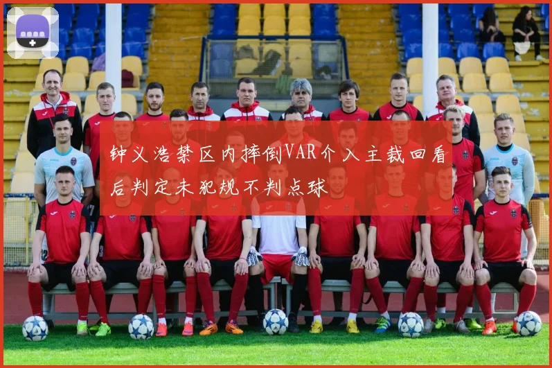 钟义浩禁区内摔倒VAR介入主裁回看后判定未犯规不判点球