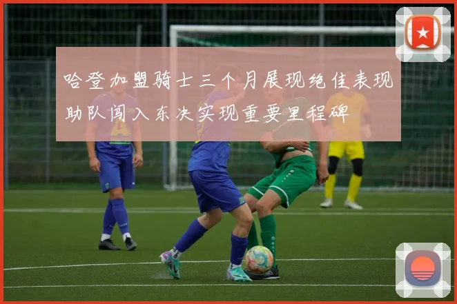 哈登加盟骑士三个月展现绝佳表现助队闯入东决实现重要里程碑