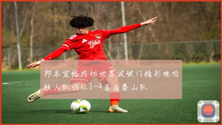 邦本宜裕内切世界波破门精彩绝伦铁人队仍以1-4落后泰山队