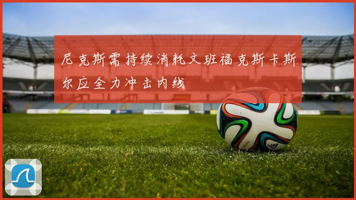 尼克斯需持续消耗文班福克斯卡斯尔应全力冲击内线