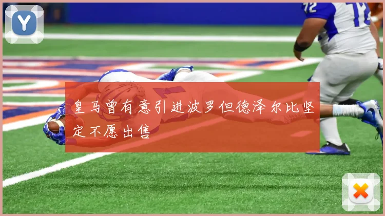 皇马曾有意引进波罗但德泽尔比坚定不愿出售