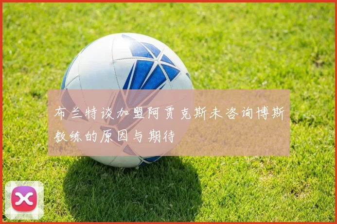 布兰特谈加盟阿贾克斯未咨询博斯教练的原因与期待