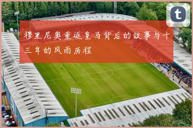 穆里尼奥重返皇马背后的故事与十三年的风雨历程