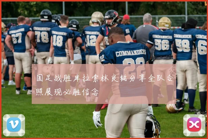 国足战胜库拉索林良铭分享全队合照展现必胜信念