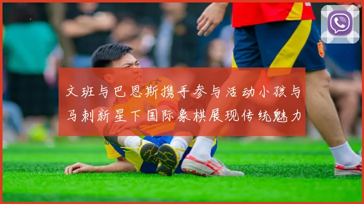 文班与巴恩斯携手参与活动小孩与马刺新星下国际象棋展现传统魅力