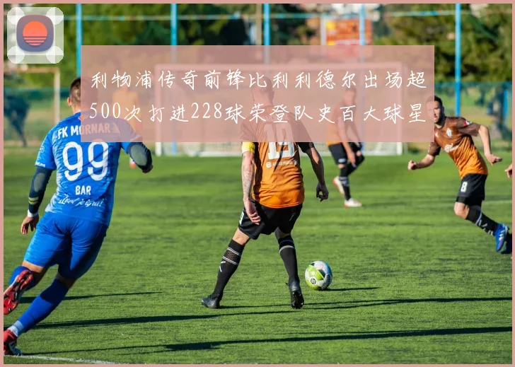 利物浦传奇前锋比利利德尔出场超500次打进228球荣登队史百大球星第11位